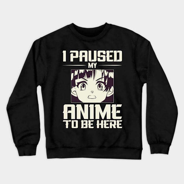 I paused my anime to be here ! Crewneck Sweatshirt by Novelty-art